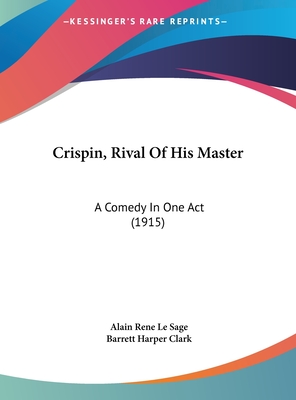 Crispin, Rival Of His Master: A Comedy In One Act (1915) - Le Sage, Alain Rene, and Clark, Barrett Harper (Translated by)