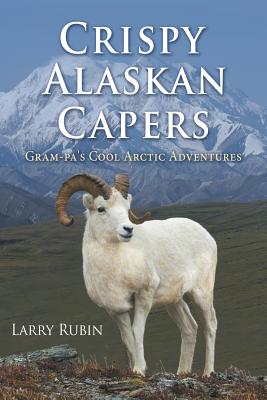 Crispy Alaskan Capers: Gram-pa's Cool Arctic Adventures - Rubin, Larry