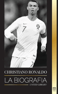 Cristiano Ronaldo: La biograf?a de un prodigio portugu?s; de empobrecido a superestrella del ftbol