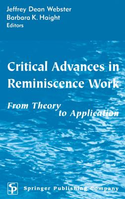 Critical Advances in Reminiscence Work: From Theory to Application - Webster, Jeffrey Dean, Med (Editor), and Haight, Barbara K, Drph, RN, Faan (Editor)