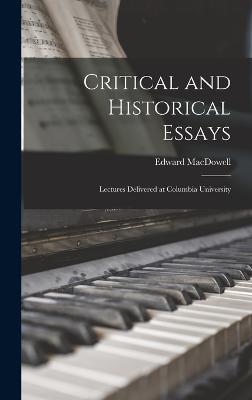 Critical and Historical Essays: Lectures Delivered at Columbia University - MacDowell, Edward