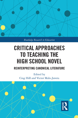Critical Approaches to Teaching the High School Novel: Reinterpreting Canonical Literature - Hill, Crag (Editor), and Malo-Juvera, Victor (Editor)