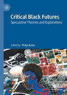 Critical Black Futures: Speculative Theories and Explorations