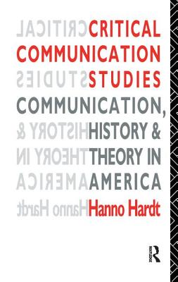 Critical Communication Studies: Essays on Communication, History and Theory in America - Hardt, Hanno