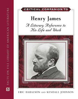 Critical Companion to Henry James: A Literary Reference to His Life and Work - Haralson, Eric L, and Johnson, Kendall