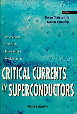 Critical Currents in Superconductors - Proceedings of the 8th International Workshop - Matsushita, Teruo (Editor), and Yamafuji, Kaoru (Editor)