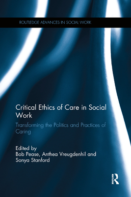 Critical Ethics of Care in Social Work: Transforming the Politics and Practices of Caring - Pease, Bob (Editor), and Vreugdenhil, Anthea (Editor), and Stanford, Sonya (Editor)