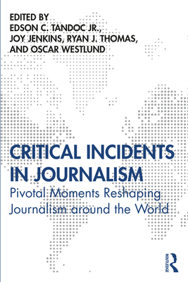 Critical Incidents in Journalism: Pivotal Moments Reshaping Journalism around the World - Tandoc Jr., Edson (Editor), and Jenkins, Joy (Editor), and Thomas, Ryan (Editor)