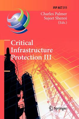 Critical Infrastructure Protection III: Third Ifip Wg 11.10 International Conference, Hanover, New Hampshire, Usa, March 23-25, 2009, Revised Selected Papers - Palmer, Charles (Editor), and Shenoi, Sujeet (Editor)