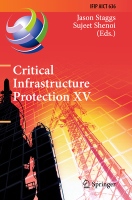 Critical Infrastructure Protection XV: 15th IFIP WG 11.10 International Conference, ICCIP 2021, Virtual Event, March 15-16, 2021, Revised Selected Papers - Staggs, Jason (Editor), and Shenoi, Sujeet (Editor)