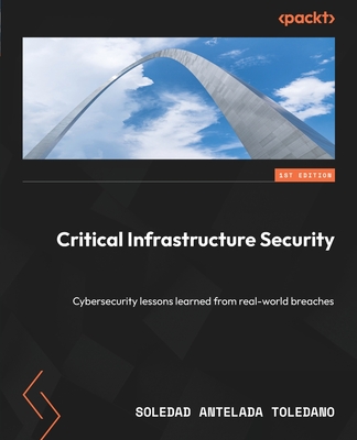 Critical Infrastructure Security: Cybersecurity lessons learned from real-world breaches - Toledano, Soledad Antelada