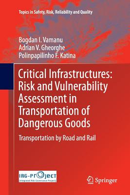 Critical Infrastructures: Risk and Vulnerability Assessment in Transportation of Dangerous Goods: Transportation by Road and Rail - Vamanu, Bogdan I, and Gheorghe, Adrian V, and Katina, Polinpapilinho F