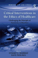 Critical Interventions in the Ethics of Healthcare: Challenging the Principle of Autonomy in Bioethics