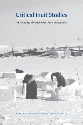Critical Inuit Studies: An Anthology of Contemporary Arctic Ethnography - Stern, Pamela (Editor), and Stevenson, Lisa (Editor)
