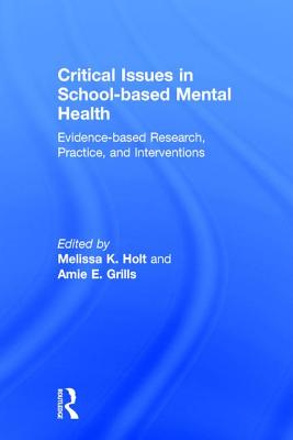 Critical Issues in School-based Mental Health: Evidence-based Research, Practice, and Interventions - Holt, Melissa K. (Editor), and Grills, Amie E. (Editor)
