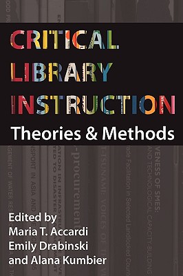 Critical Library Instruction: Theories and Methods - Accardi, Maria (Editor), and Drabinski, Emily (Editor), and Kumbier, Alana (Editor)