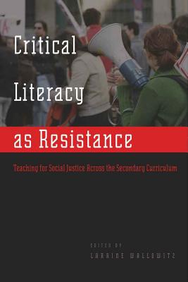 Critical Literacy as Resistance: Teaching for Social Justice Across the Secondary Curriculum - Steinberg, Shirley R (Editor), and Kincheloe, Joe L (Editor), and Wallowitz, Laraine (Editor)