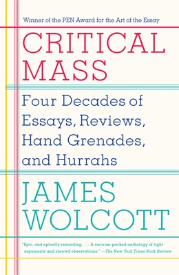 Critical Mass: Four Decades of Essays, Reviews, Hand Grenades, and Hurrahs - Wolcott, James