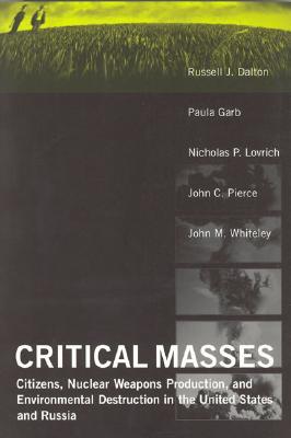 Critical Masses: Citizens, Nuclear Weapons Production, and Environmental Destruction Inthe United States and Russia - Dalton, Russell J, and Garb, Paula, and Lovrich, Nicholas P