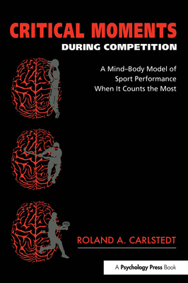 Critical Moments During Competition: A Mind-Body Model of Sport Performance When It Counts the Most - Carlstedt, Roland A