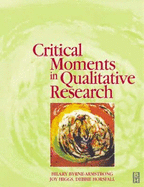 Critical Moments in Qualitative Research - Armstrong, Hilary Byrne, and Horsfall, Debbie, PhD, Ma, Bed, and Higgs, Joy, Am, PhD, BSC