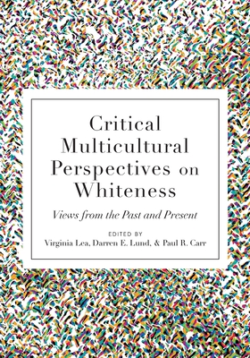 Critical Multicultural Perspectives on Whiteness: Views from the Past and Present - Lea, Virginia (Editor), and Lund, Darren E (Editor), and Carr, Paul R (Editor)
