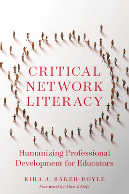 Critical Network Literacy: Humanizing Professional Development for Educators - Baker-Doyle, Kira J