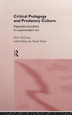 Critical Pedagogy and Predatory Culture: Oppositional Politics in a Postmodern Era - McLaren, Peter