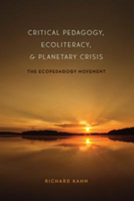 Critical Pedagogy, Ecoliteracy, and Planetary Crisis: The Ecopedagogy Movement - Steinberg, Shirley R, and Kahn, Richard