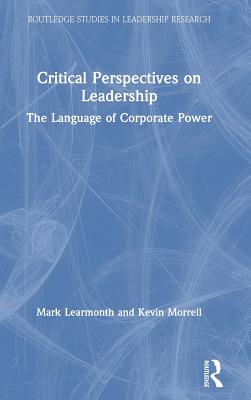 Critical Perspectives on Leadership: The Language of Corporate Power - Learmonth, Mark, and Morrell, Kevin