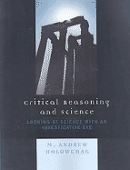 Critical Reasoning and Science: Looking at Science with an Investigative Eye - Holowchak, M Andrew