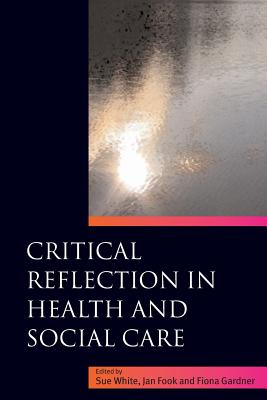 Critical Reflection in Health and Social Care - Fook, Jan, Professor (Editor), and White, Sue (Editor), and Gardner, Fiona (Editor)