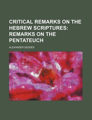 Critical Remarks on the Hebrew Scriptures: Remarks on the Pentateuch - Geddes, Alexander, M.D.