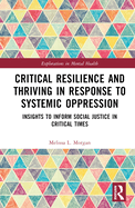 Critical Resilience and Thriving in Response to Systemic Oppression: Insights to Inform Social Justice in Critical Times