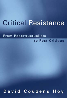 Critical Resistance: From Poststructuralism to Post-Critique - Hoy, David Couzens