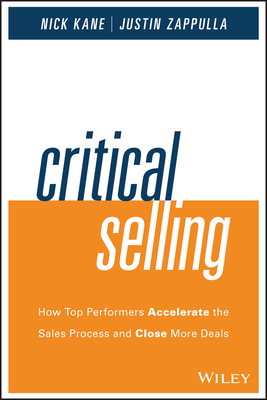 Critical Selling: How Top Performers Accelerate the Sales Process and Close More Deals - Kane, Nick, and Zappulla, Justin