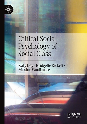 Critical Social Psychology of Social Class - Day, Katy, and Rickett, Bridgette, and Woolhouse, Maxine