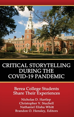 Critical Storytelling During the COVID-19 Pandemic: Berea College Students Share their Experiences - Hartlep, Nicholas D (Editor), and Stuchell, Christopher V (Editor), and Whitt, Nathaniel Elisha (Editor)