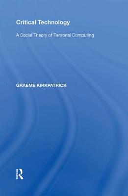 Critical Technology: A Social Theory of Personal Computing - Kirkpatrick, Graeme