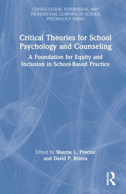 Critical Theories for School Psychology and Counseling: A Foundation for Equity and Inclusion in School-Based Practice - Proctor, Sherrie L (Editor), and Rivera, David P (Editor)