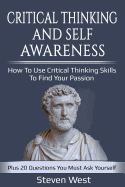 Critical Thinking and Self-Awareness: How to Use Critical Thinking Skills to Find Your Passion: Plus 20 Questions You Must Ask Yourself