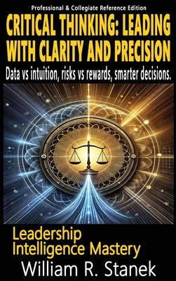 Critical Thinking: Elevating Skills, Mindsets, and Strengths for Transformational Leadership in Your Personal and Professional Life - Stanek, William R