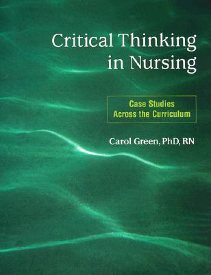 Critical Thinking in Nursing: Case Studies Across the Curriculum - Green, Carol
