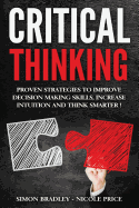Critical Thinking: Proven Strategies To Improve Decision Making Skills, Increase Intuition And Think Smarter