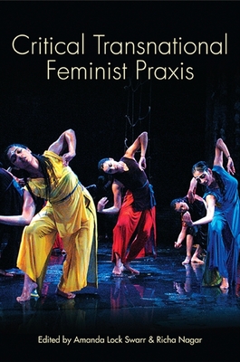 Critical Transnational Feminist PRAXIS - Swarr, Amanda Lock (Editor), and Nagar, Richa, PhD (Editor)