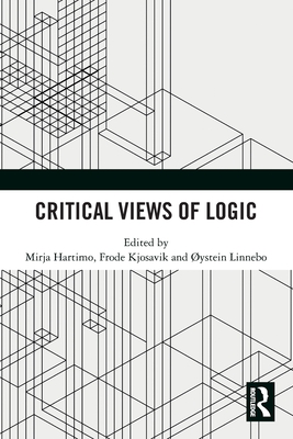 Critical Views of Logic - Hartimo, Mirja (Editor), and Kjosavik, Frode (Editor), and Linnebo, Ystein (Editor)