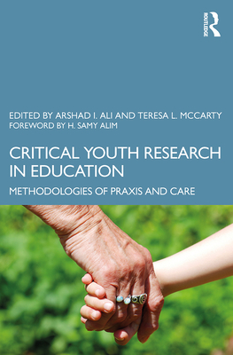 Critical Youth Research in Education: Methodologies of Praxis and Care - Ali, Arshad Imtiaz (Editor), and McCarty, Teresa L. (Editor)