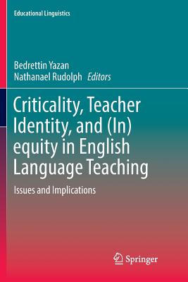 Criticality, Teacher Identity, and (In)equity in English Language Teaching: Issues and Implications - Yazan, Bedrettin (Editor), and Rudolph, Nathanael (Editor)