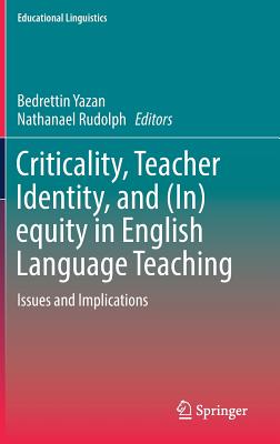 Criticality, Teacher Identity, and (In)Equity in English Language Teaching: Issues and Implications - Yazan, Bedrettin (Editor), and Rudolph, Nathanael (Editor)