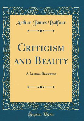 Criticism and Beauty: A Lecture Rewritten (Classic Reprint) - Balfour, Arthur James